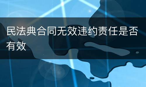 民法典合同无效违约责任是否有效
