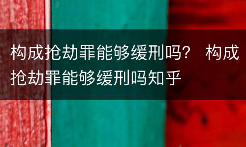 构成抢劫罪能够缓刑吗？ 构成抢劫罪能够缓刑吗知乎