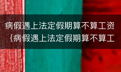 病假遇上法定假期算不算工资（病假遇上法定假期算不算工资待遇）
