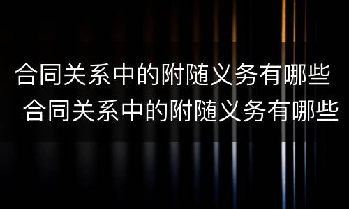 合同关系中的附随义务有哪些 合同关系中的附随义务有哪些