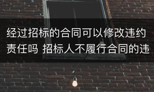 经过招标的合同可以修改违约责任吗 招标人不履行合同的违约责任