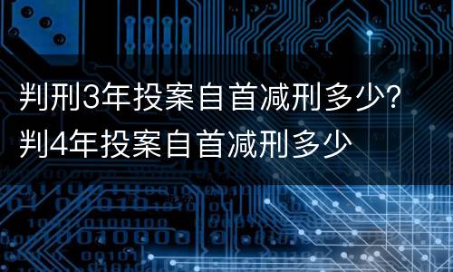 判刑3年投案自首减刑多少？ 判4年投案自首减刑多少