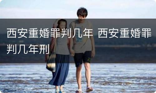 西安重婚罪判几年 西安重婚罪判几年刑