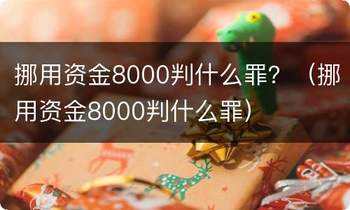 挪用资金8000判什么罪？（挪用资金8000判什么罪）