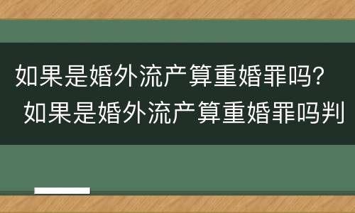 如果是婚外流产算重婚罪吗？ 如果是婚外流产算重婚罪吗判几年