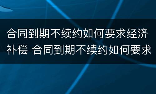 合同到期不续约如何要求经济补偿 合同到期不续约如何要求经济补偿
