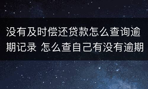 没有及时偿还贷款怎么查询逾期记录 怎么查自己有没有逾期还款