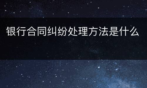 银行合同纠纷处理方法是什么