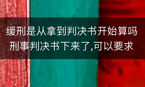 缓刑是从拿到判决书开始算吗 刑事判决书下来了,可以要求缓刑吗之后需要等什么