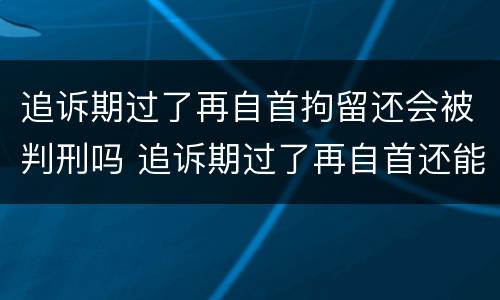 追诉期过了再自首拘留还会被判刑吗 追诉期过了再自首还能判刑吗