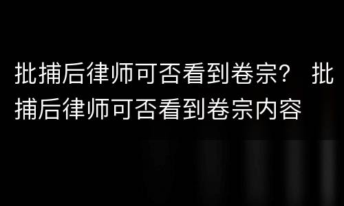 批捕后律师可否看到卷宗？ 批捕后律师可否看到卷宗内容