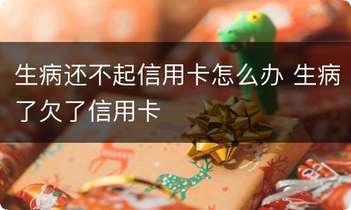 生病还不起信用卡怎么办 生病了欠了信用卡