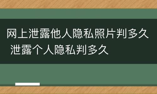 网上泄露他人隐私照片判多久 泄露个人隐私判多久