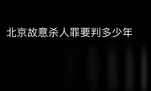 北京故意杀人罪要判多少年