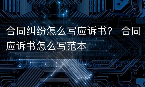 合同纠纷怎么写应诉书？ 合同应诉书怎么写范本