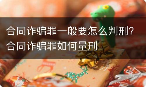 合同诈骗罪一般要怎么判刑? 合同诈骗罪如何量刑