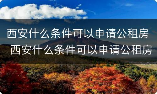 西安什么条件可以申请公租房 西安什么条件可以申请公租房子