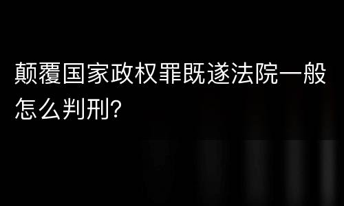 颠覆国家政权罪既遂法院一般怎么判刑？