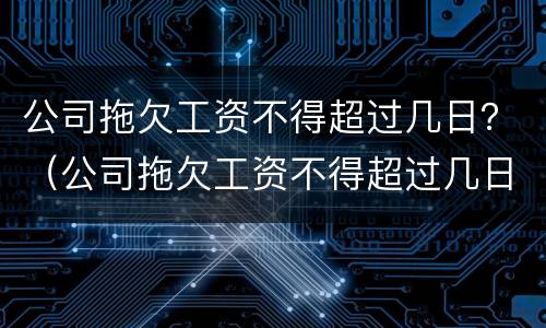 公司拖欠工资不得超过几日？（公司拖欠工资不得超过几日内）
