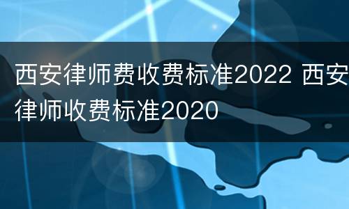 西安律师费收费标准2022 西安律师收费标准2020