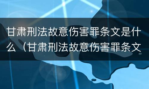甘肃刑法故意伤害罪条文是什么（甘肃刑法故意伤害罪条文是什么内容）
