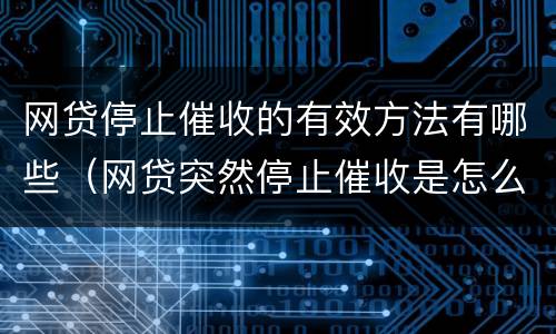 网贷停止催收的有效方法有哪些（网贷突然停止催收是怎么回事?）