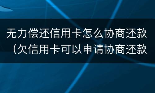 无力偿还信用卡怎么协商还款（欠信用卡可以申请协商还款）
