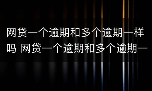 网贷一个逾期和多个逾期一样吗 网贷一个逾期和多个逾期一样吗