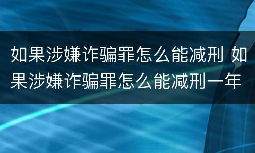 如果涉嫌诈骗罪怎么能减刑 如果涉嫌诈骗罪怎么能减刑一年