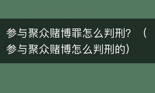 参与聚众赌博罪怎么判刑？（参与聚众赌博怎么判刑的）