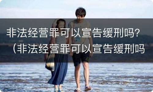 非法经营罪可以宣告缓刑吗？（非法经营罪可以宣告缓刑吗）