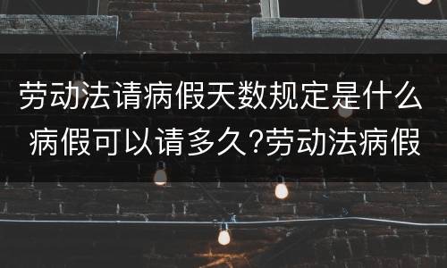 劳动法请病假天数规定是什么 病假可以请多久?劳动法病假天数规定2020