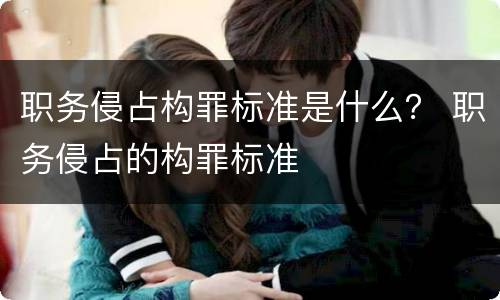 职务侵占构罪标准是什么？ 职务侵占的构罪标准