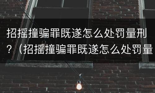 招摇撞骗罪既遂怎么处罚量刑?（招摇撞骗罪既遂怎么处罚量刑多少）
