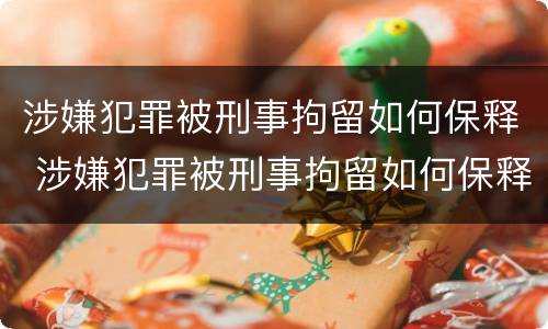 涉嫌犯罪被刑事拘留如何保释 涉嫌犯罪被刑事拘留如何保释呢