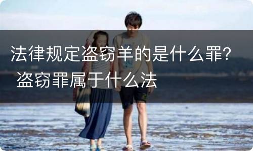 法律规定盗窃羊的是什么罪？ 盗窃罪属于什么法
