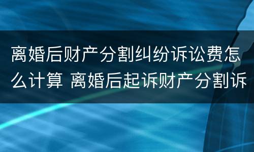离婚后财产分割纠纷诉讼费怎么计算 离婚后起诉财产分割诉讼费收费标准