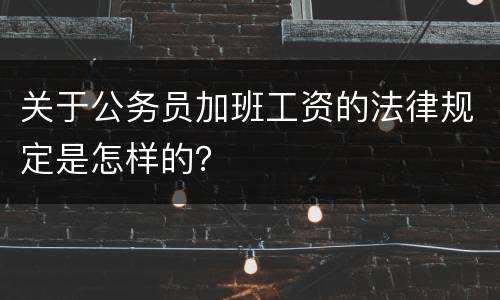 关于公务员加班工资的法律规定是怎样的？