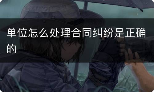 单位怎么处理合同纠纷是正确的