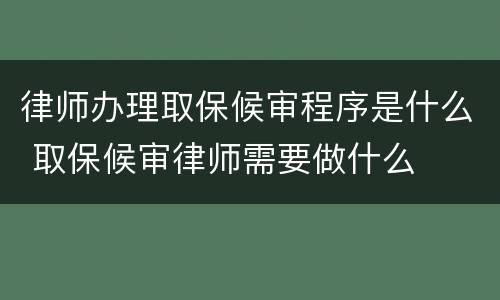 律师办理取保候审程序是什么 取保候审律师需要做什么