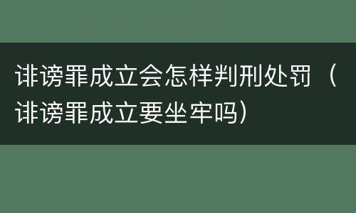 诽谤罪成立会怎样判刑处罚（诽谤罪成立要坐牢吗）