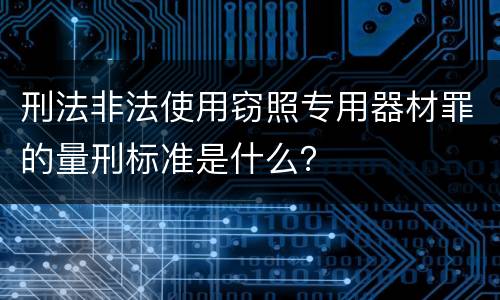 刑法非法使用窃照专用器材罪的量刑标准是什么？