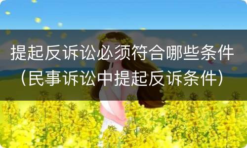提起反诉讼必须符合哪些条件（民事诉讼中提起反诉条件）