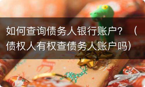 如何查询债务人银行账户？（债权人有权查债务人账户吗）