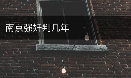 南京强奸判几年