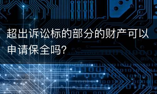 超出诉讼标的部分的财产可以申请保全吗？