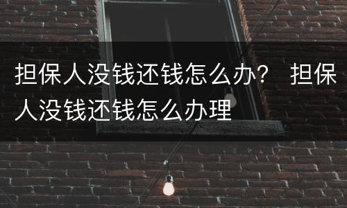 担保人没钱还钱怎么办？ 担保人没钱还钱怎么办理