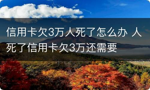 信用卡欠3万人死了怎么办 人死了信用卡欠3万还需要