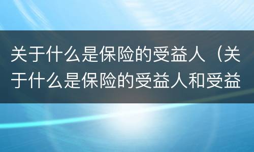 关于什么是保险的受益人（关于什么是保险的受益人和受益人）