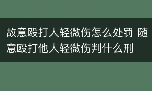 故意殴打人轻微伤怎么处罚 随意殴打他人轻微伤判什么刑